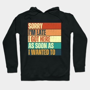 Sorry I'm Late I Got Here As Soon As I Wanted To Funny Hoodie